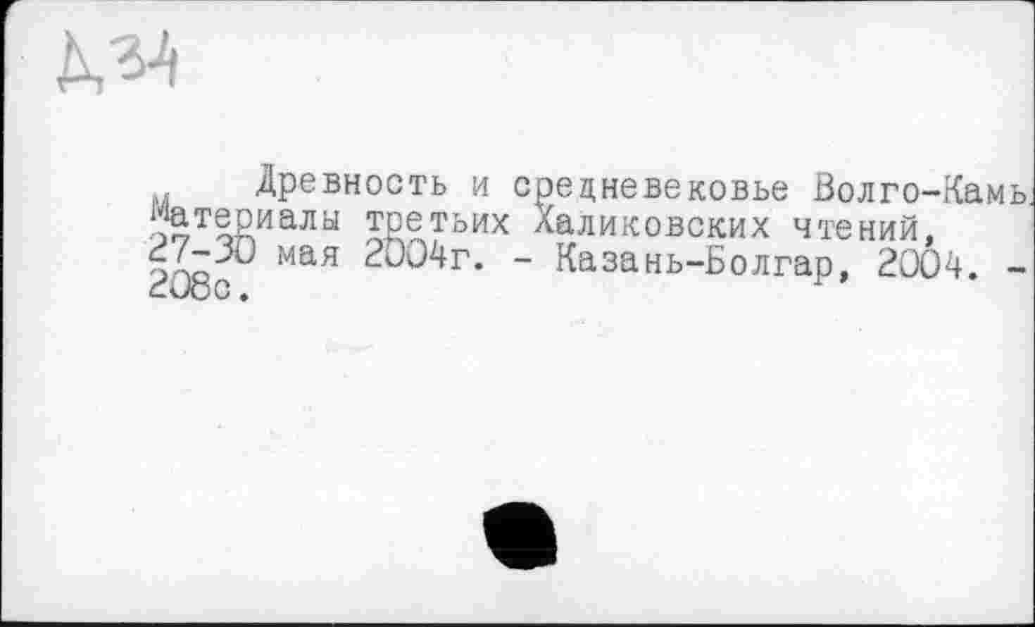 ﻿№
Древность и средневековье Волго-Камь ;Мтериалы третьих Халиковских чтений. >■^0, мая æ04r. - Казань-Болгар, 2004. -
- Казань-Болгар, 2004. -